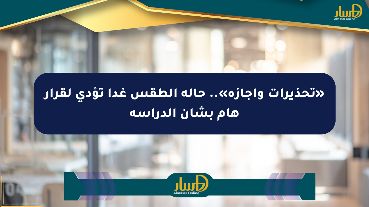 «تحذيرات وإجازة».. حالة الطقس غدا تؤدي لقرار هام بشأن الدراسة
